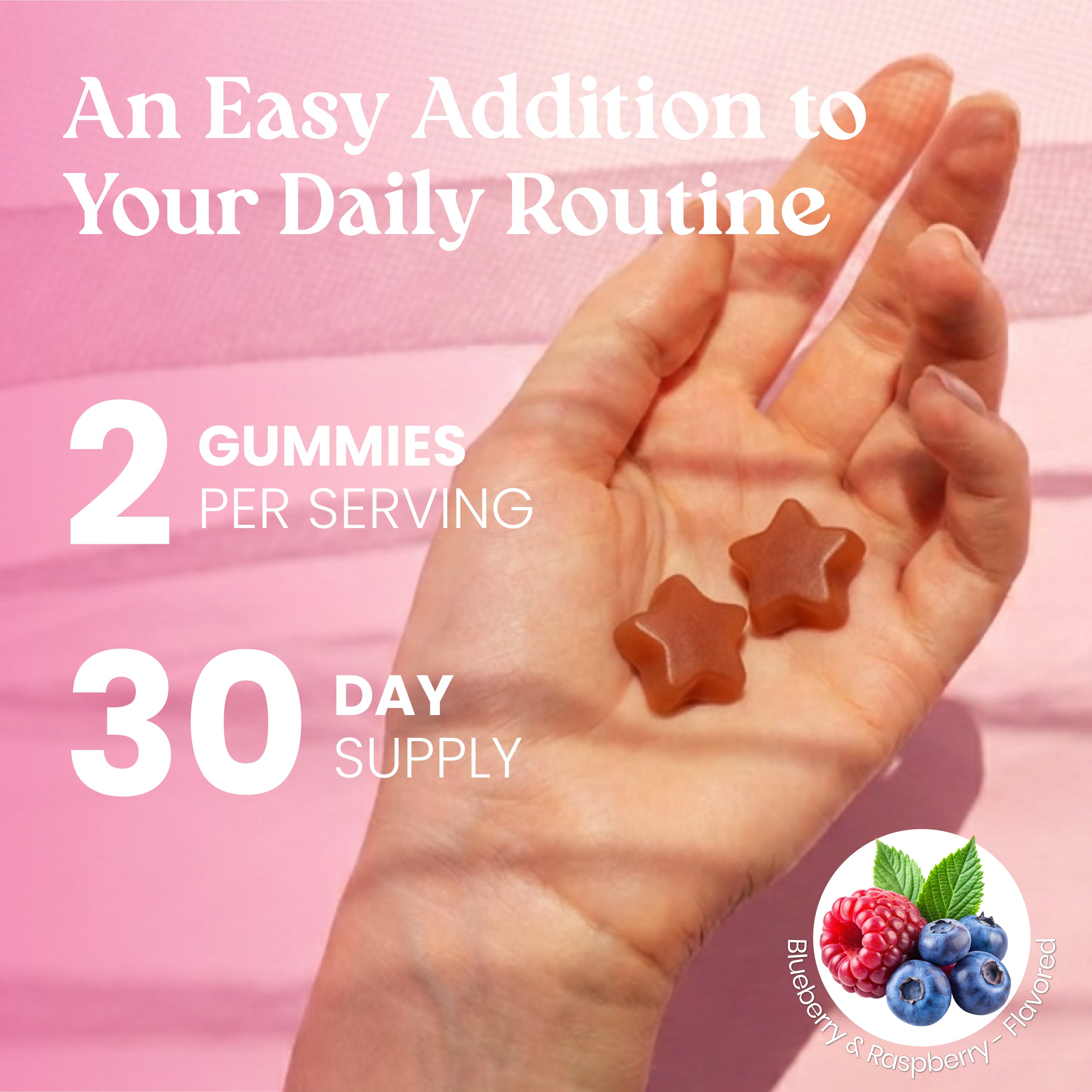 A hand holding two small amber gummy stars over a pink background, with promotional text reading 'An Easy Addition to Your Daily Routine,' '2 Gummies Per Serving,' and '30 Day Supply,' plus a blueberry raspberry flavor circle graphic.