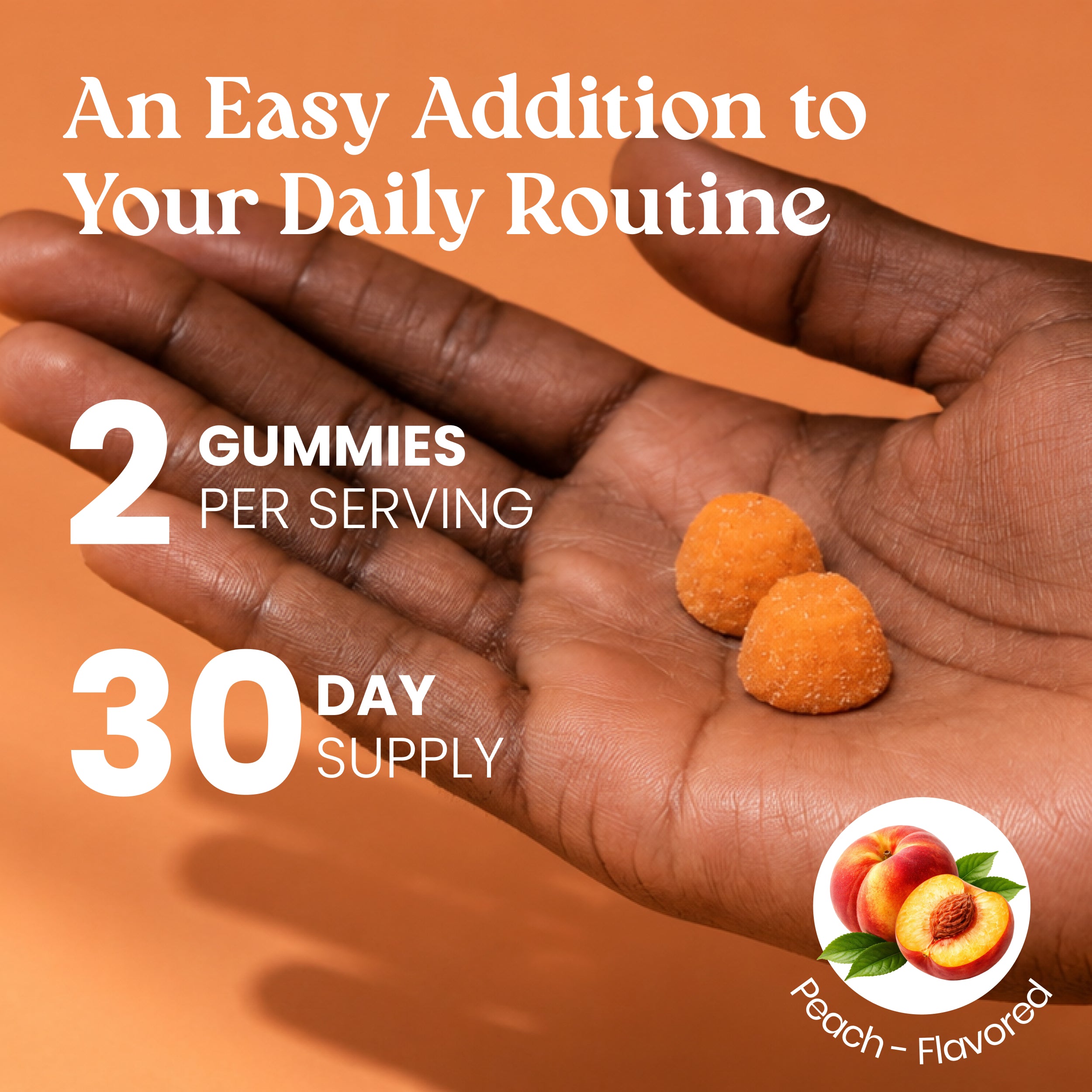 A hand holding two orange peach-flavored gummies with promotional text reading 'An Easy Addition to Your Daily Routine,' '2 Gummies Per Serving,' '30 Day Supply,' and a 'Peach - Flavored' icon.